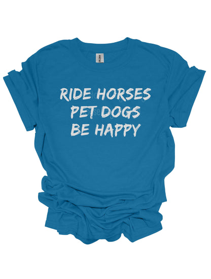 Ride Horses pet dogs be happy tshirt Horse quote t-shirt fun horse shirt