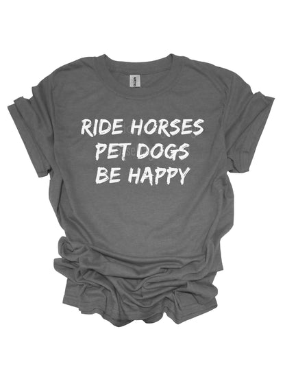 Ride Horses pet dogs be happy tshirt Horse quote t-shirt fun horse shirt